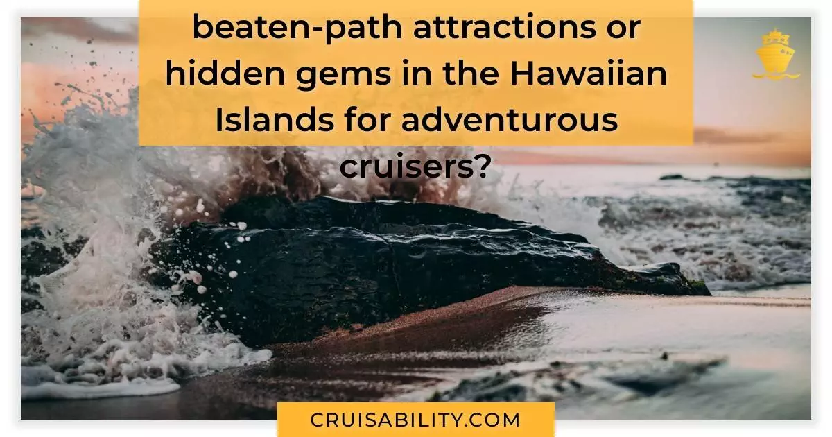 What are some off-the-beaten-path attractions or hidden gems in the Hawaiian Islands for adventurous cruisers?