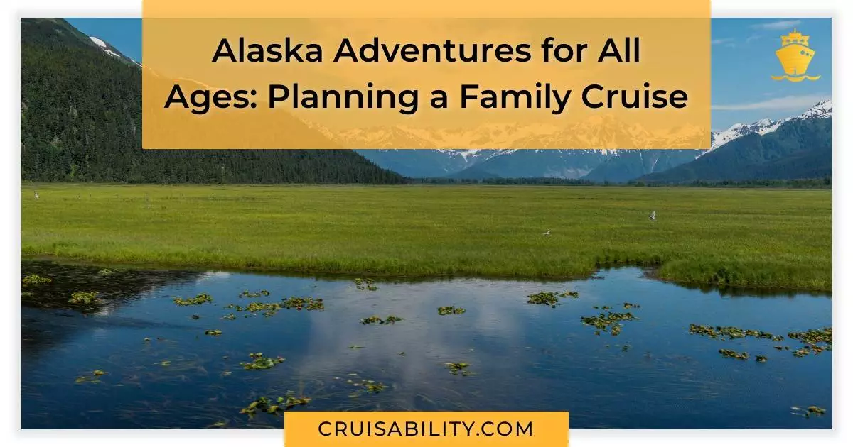 Alaska Adventures for All Ages: Planning a Family Cruise