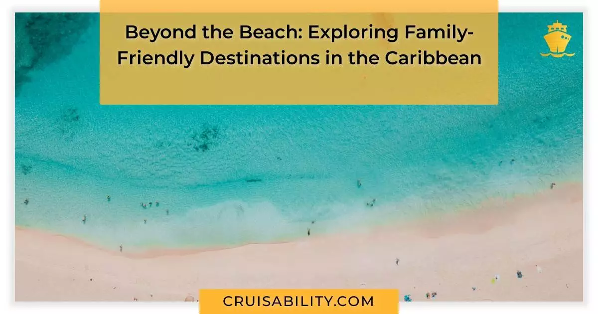 Beyond the Beach: Exploring Family-Friendly Destinations in the Caribbean