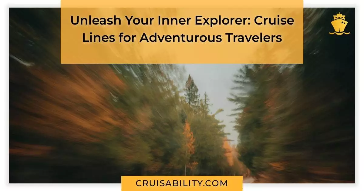 Unleash Your Inner Explorer: Cruise Lines for Adventurous Travelers