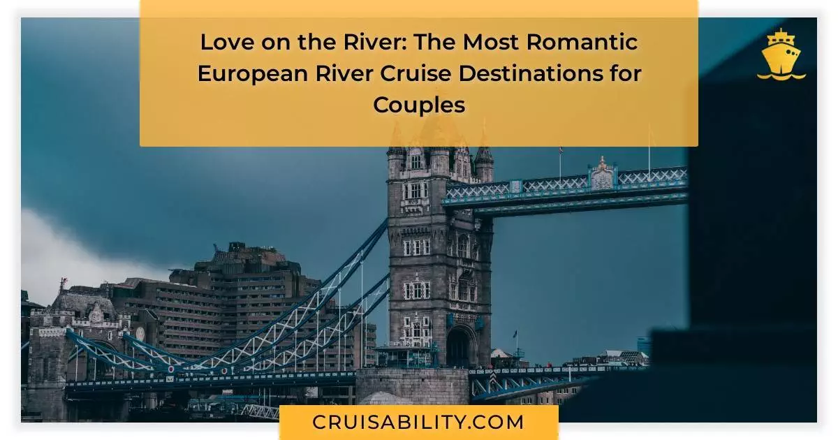 Love on the River: The Most Romantic European River Cruise Destinations for Couples