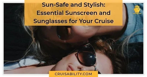 Sun-Safe and Stylish Essential Sunscreen and Sunglasses for Your Cruise