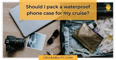 Should I pack a waterproof phone case for my cruise?