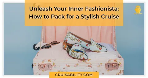 Unleash Your Inner Fashionista: How to Pack for a Stylish Cruise