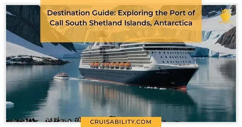 Destination Guide: Exploring the Port of Call South Shetland Islands